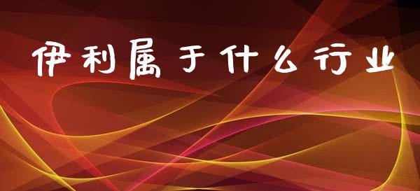 伊利属于什么行业_https://m.sdyuehang.cn_纳指直播喊单_第1张