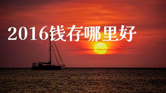 2016钱存哪里好_https://m.sdyuehang.cn_德指直播室_第1张