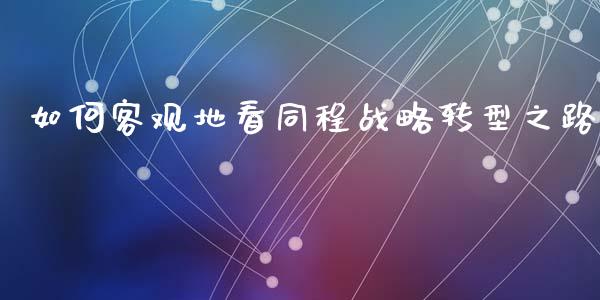 如何客观地看同程战略转型之路_https://m.sdyuehang.cn_国际期货恒指直播间_第1张