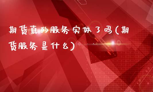 期货真的服务实体了吗(期货服务是什么)_https://m.sdyuehang.cn_纳指直播喊单_第1张