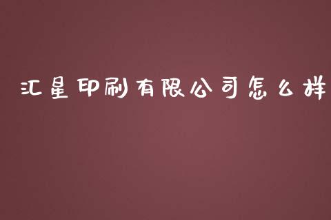 汇星印刷有限公司怎么样_https://m.sdyuehang.cn_德指直播室_第1张