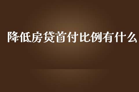 降低房贷首付比例有什么_https://m.sdyuehang.cn_恒指直播_第1张