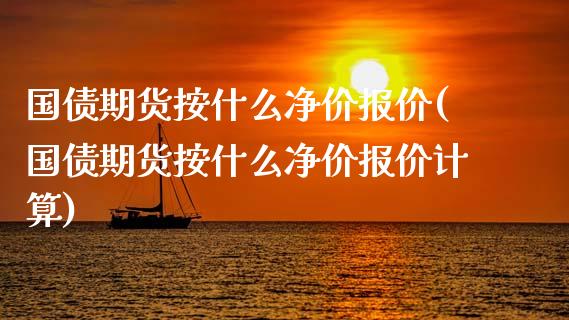 国债期货按什么净价报价(国债期货按什么净价报价计算)_https://m.sdyuehang.cn_国际期货恒指直播间_第1张