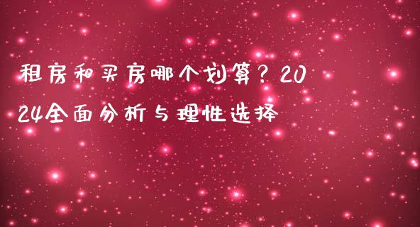 租房和买房哪个划算？2024全面分析与理性选择_https://m.sdyuehang.cn_纳指直播喊单_第1张