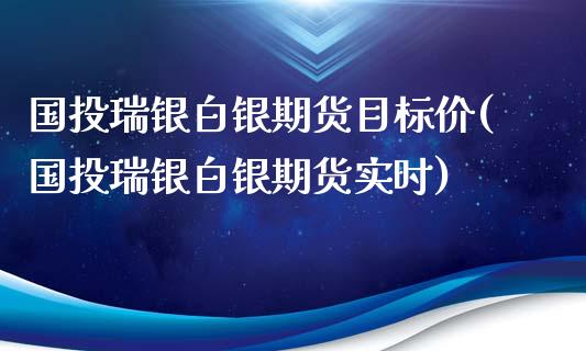 国投瑞银白银期货目标价(国投瑞银白银期货实时)_https://m.sdyuehang.cn_恒指直播_第1张