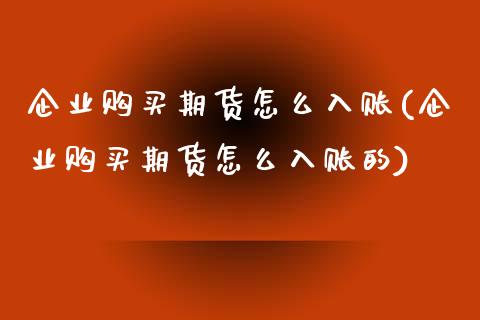 企业购买期货怎么入账(企业购买期货怎么入账的)_https://m.sdyuehang.cn_恒指直播_第1张