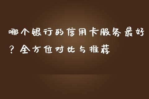 哪个银行的信用卡服务最好？全方位对比与推荐_https://m.sdyuehang.cn_德指直播室_第1张