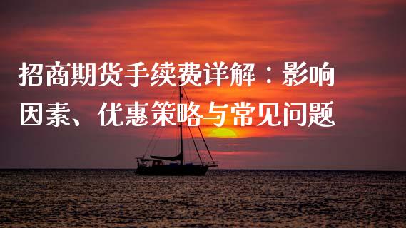 招商期货手续费详解：影响因素、优惠策略与常见问题_https://m.sdyuehang.cn_恒指直播_第1张