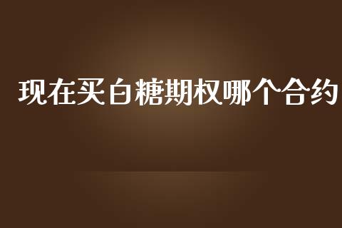 现在买白糖期权哪个合约_https://m.sdyuehang.cn_德指直播室_第1张