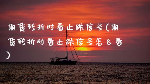 期货转折时看止跌信号(期货转折时看止跌信号怎么看)_https://m.sdyuehang.cn_纳指直播喊单_第1张