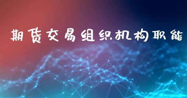 期货交易组织机构职能_https://m.sdyuehang.cn_恒指直播_第1张