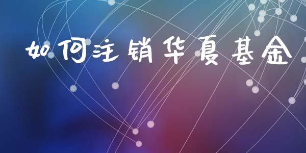 如何注销华夏基金_https://m.sdyuehang.cn_国际期货恒指直播间_第1张