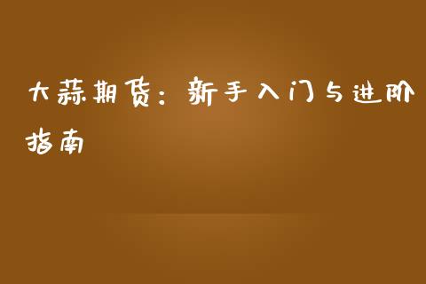大蒜期货：新手入门与进阶指南_https://m.sdyuehang.cn_恒指直播_第1张