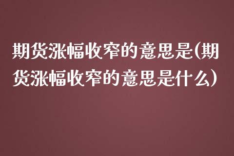 期货涨幅收窄的意思是(期货涨幅收窄的意思是什么)_https://m.sdyuehang.cn_德指直播室_第1张