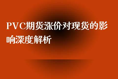 PVC期货涨价对现货的影响深度解析_https://m.sdyuehang.cn_恒指直播_第1张