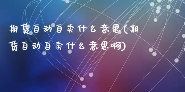 期货自动自卖什么意思(期货自动自卖什么意思啊)_https://m.sdyuehang.cn_国际期货恒指直播间_第1张