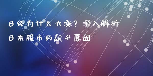 日经为什么大涨？深入解析日本股市的飙升原因_https://m.sdyuehang.cn_纳指直播喊单_第1张