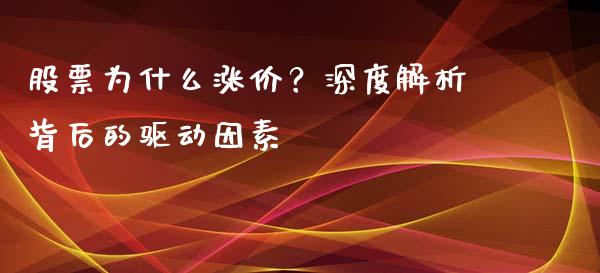 股票为什么涨价？深度解析背后的驱动因素_https://m.sdyuehang.cn_德指直播室_第1张
