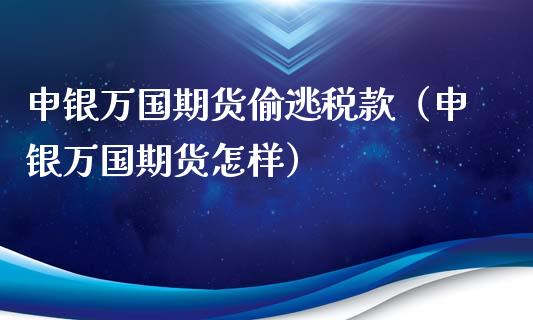 申银万国期货偷逃税款（申银万国期货怎样）_https://m.sdyuehang.cn_恒指直播_第1张