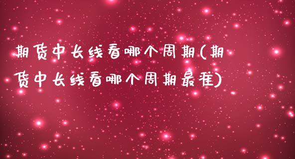 期货中长线看哪个周期(期货中长线看哪个周期最准)_https://m.sdyuehang.cn_国际期货恒指直播间_第1张