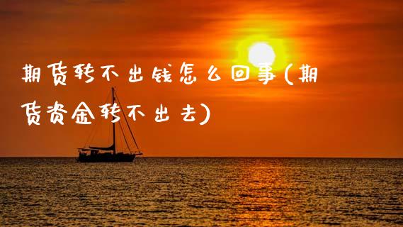 期货转不出钱怎么回事(期货资金转不出去)_https://m.sdyuehang.cn_德指直播室_第1张