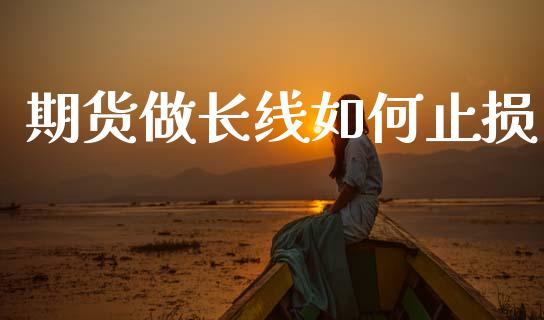 期货做长线如何止损_https://m.sdyuehang.cn_德指直播室_第1张