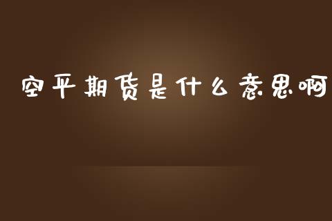 空平期货是什么意思啊_https://m.sdyuehang.cn_国际期货恒指直播间_第1张