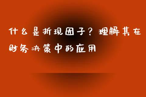 什么是折现因子？理解其在财务决策中的应用_https://m.sdyuehang.cn_纳指直播喊单_第1张