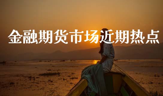金融期货市场近期热点_https://m.sdyuehang.cn_纳指直播喊单_第1张