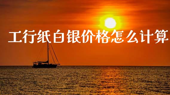 工行纸白银价格怎么计算_https://m.sdyuehang.cn_恒指直播_第1张