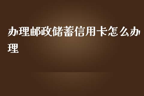 办理邮政储蓄信用卡怎么办理_https://m.sdyuehang.cn_纳指直播喊单_第1张