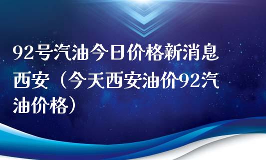 92号汽油今日价格新消息西安(今天西安油价92汽油价格)_纳指直播喊单_第1张_恒指直播_国际期货恒指直播间_德指直播室_纳指直播喊单 92号汽油今日价格新消息西安(今天西安油价92汽油价格)_https://m.sdyuehang.cn_纳指直播喊单_第1张
