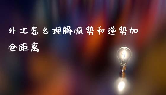 外汇怎么理解顺势和逆势加仓距离_https://m.sdyuehang.cn_恒指直播_第1张