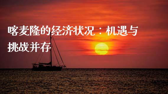喀麦隆的经济状况：机遇与挑战并存_https://m.sdyuehang.cn_恒指直播_第1张