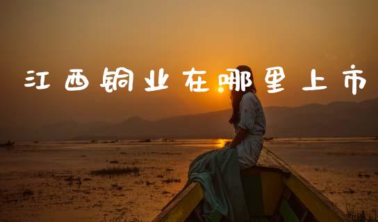 江西铜业在哪里上市_https://m.sdyuehang.cn_恒指直播_第1张