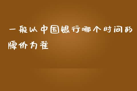 一般以中国银行哪个时间的牌价为准_https://m.sdyuehang.cn_德指直播室_第1张