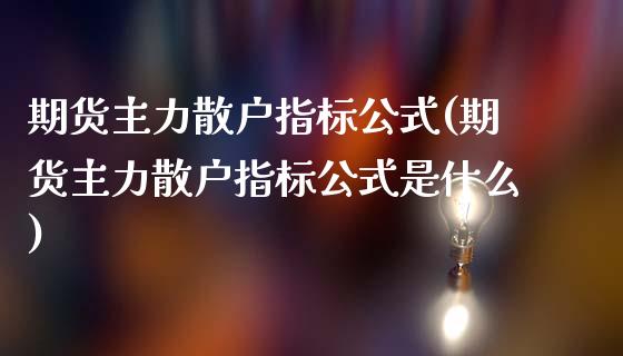期货主力散户指标公式(期货主力散户指标公式是什么)_https://m.sdyuehang.cn_纳指直播喊单_第1张