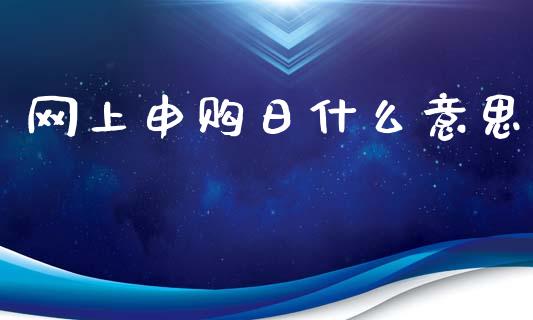 网上申购日什么意思_https://m.sdyuehang.cn_德指直播室_第1张