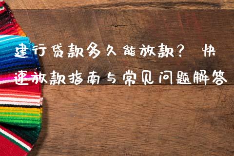 建行贷款多久能放款？ 快速放款指南与常见问题解答_https://m.sdyuehang.cn_国际期货恒指直播间_第1张