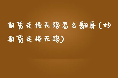 期货走投无路怎么翻身(妙期货走投无路)_https://m.sdyuehang.cn_恒指直播_第1张