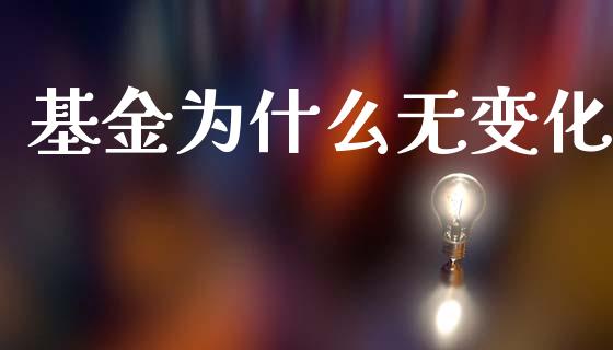 基金为什么无变化_https://m.sdyuehang.cn_国际期货恒指直播间_第1张