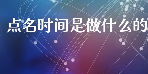 点名时间是做什么的_https://m.sdyuehang.cn_德指直播室_第1张
