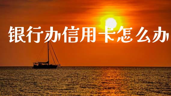 银行办信用卡怎么办_https://m.sdyuehang.cn_恒指直播_第1张