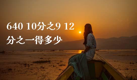 640 10分之9 12分之一得多少_https://m.sdyuehang.cn_纳指直播喊单_第1张