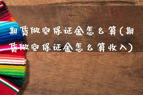 期货做空保证金怎么算(期货做空保证金怎么算收入)_https://m.sdyuehang.cn_国际期货恒指直播间_第1张