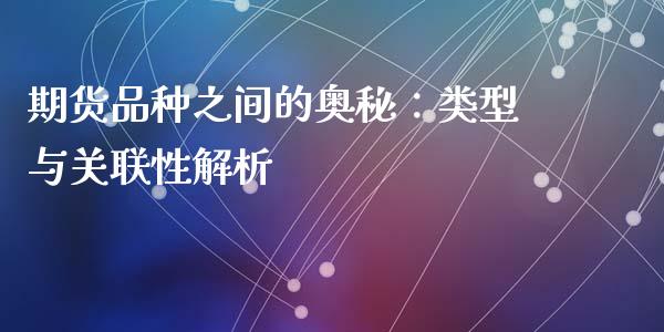 期货品种之间的奥秘：类型与关联性解析_https://m.sdyuehang.cn_纳指直播喊单_第1张