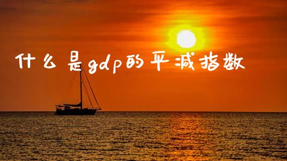 什么是gdp的平减指数_https://m.sdyuehang.cn_纳指直播喊单_第1张