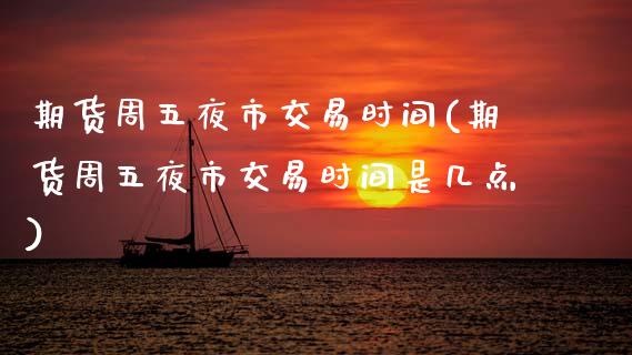 期货周五夜市交易时间(期货周五夜市交易时间是几点)_https://m.sdyuehang.cn_纳指直播喊单_第1张