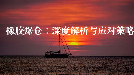 橡胶爆仓：深度解析与应对策略_https://m.sdyuehang.cn_国际期货恒指直播间_第1张