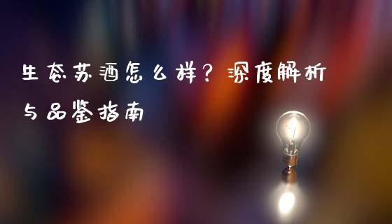 生态苏酒怎么样？深度解析与品鉴指南_https://m.sdyuehang.cn_恒指直播_第1张